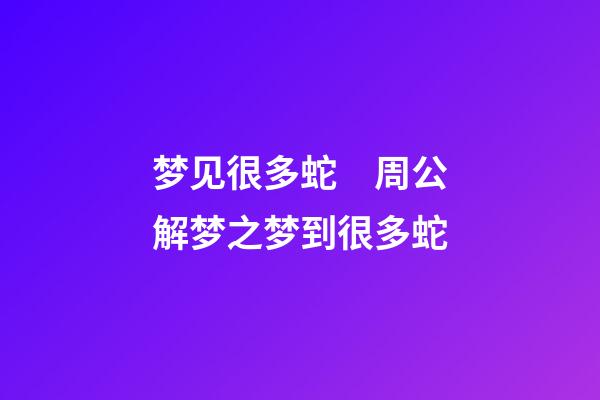 梦见很多蛇　周公解梦之梦到很多蛇